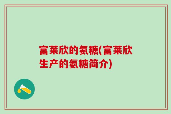富莱欣的氨糖(富莱欣生产的氨糖简介)