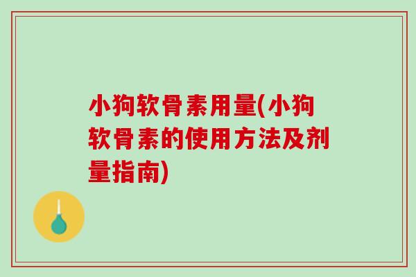 小狗软骨素用量(小狗软骨素的使用方法及剂量指南)