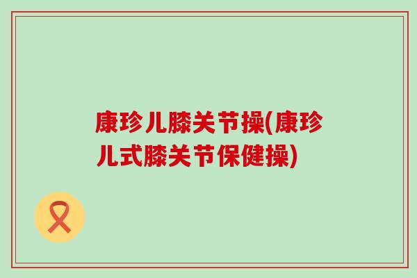 康珍儿膝关节操(康珍儿式膝关节保健操)