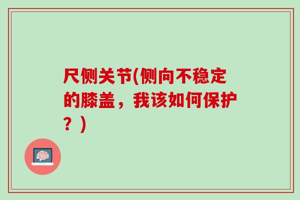 尺侧关节(侧向不稳定的膝盖，我该如何保护？)