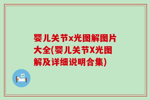婴儿关节x光图解图片大全(婴儿关节X光图解及详细说明合集)