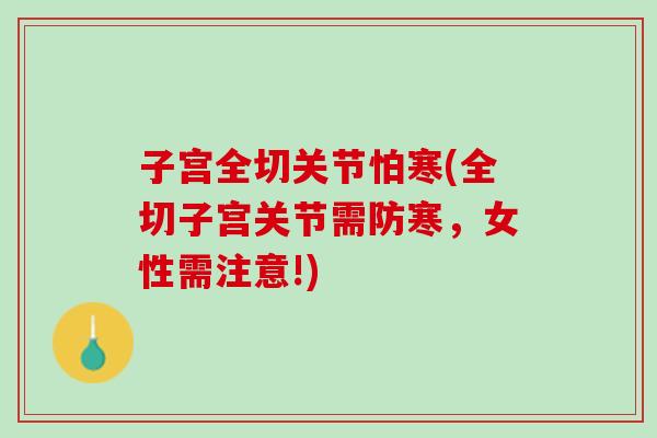 子宫全切关节怕寒(全切子宫关节需防寒，女性需注意!)