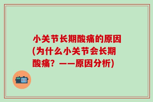小关节长期酸痛的原因(为什么小关节会长期酸痛？——原因分析)