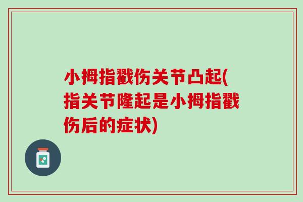 小拇指戳伤关节凸起(指关节隆起是小拇指戳伤后的症状)