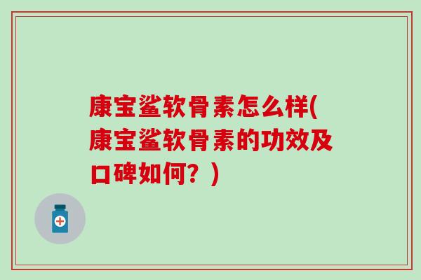 康宝鲨软骨素怎么样(康宝鲨软骨素的功效及口碑如何？)