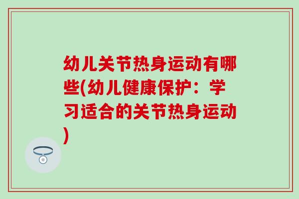 幼儿关节热身运动有哪些(幼儿健康保护：学习适合的关节热身运动)