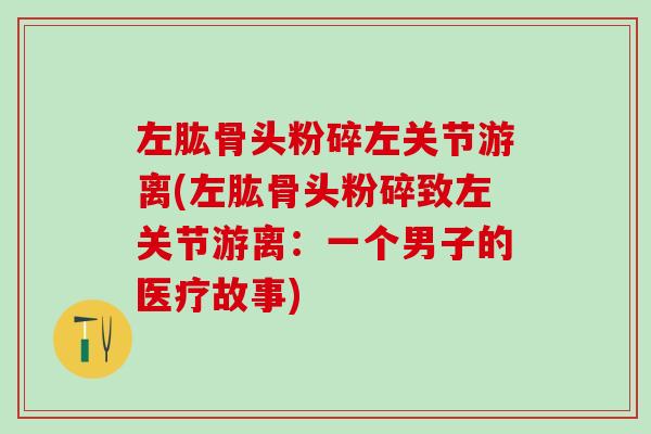 左肱骨头粉碎左关节游离(左肱骨头粉碎致左关节游离：一个男子的医疗故事)