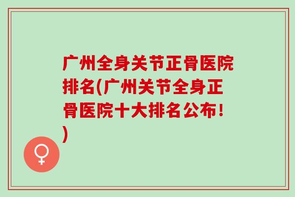 广州全身关节正骨医院排名(广州关节全身正骨医院十大排名公布！)