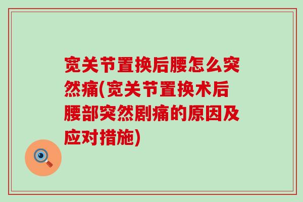 宽关节置换后腰怎么突然痛(宽关节置换术后腰部突然剧痛的原因及应对措施)