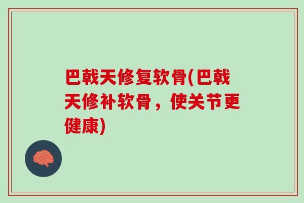巴戟天修复软骨(巴戟天修补软骨，使关节更健康)