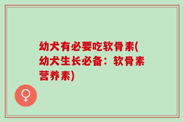 幼犬有必要吃软骨素(幼犬生长必备：软骨素营养素)