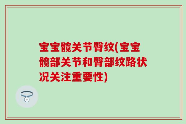 宝宝髋关节臀纹(宝宝髋部关节和臀部纹路状况关注重要性)