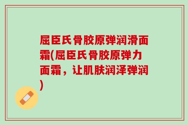 屈臣氏骨胶原弹润滑面霜(屈臣氏骨胶原弹力面霜，让肌肤润泽弹润)