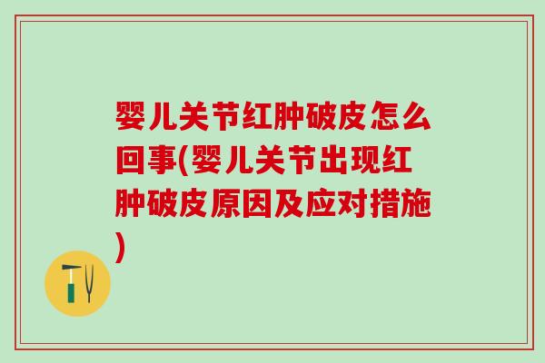 婴儿关节红肿破皮怎么回事(婴儿关节出现红肿破皮原因及应对措施)