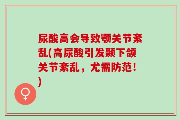 尿酸高会导致颚关节紊乱(高尿酸引发颞下颌关节紊乱，尤需防范！)