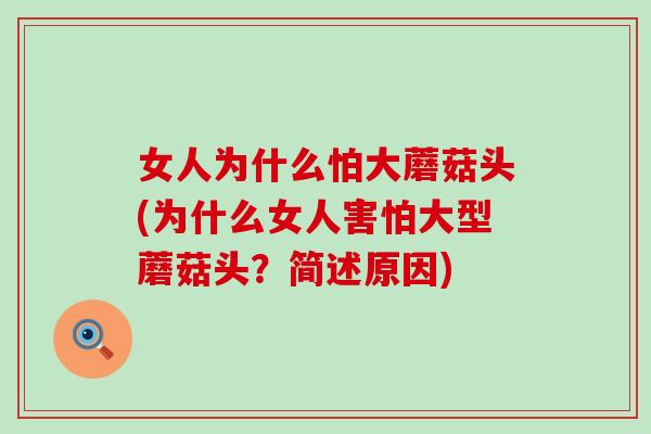 女人为什么怕大蘑菇头(为什么女人害怕大型蘑菇头？简述原因)
