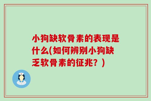小狗缺软骨素的表现是什么(如何辨别小狗缺乏软骨素的征兆？)