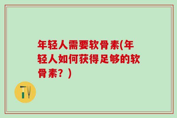 年轻人需要软骨素(年轻人如何获得足够的软骨素？)