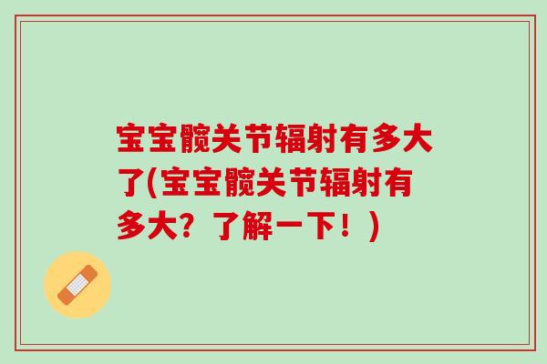 宝宝髋关节辐射有多大了(宝宝髋关节辐射有多大？了解一下！)