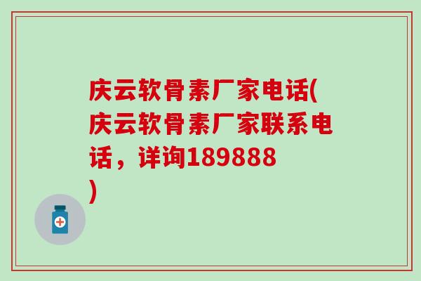 庆云软骨素厂家电话(庆云软骨素厂家联系电话，详询189888)