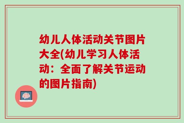 幼儿人体活动关节图片大全(幼儿学习人体活动：全面了解关节运动的图片指南)
