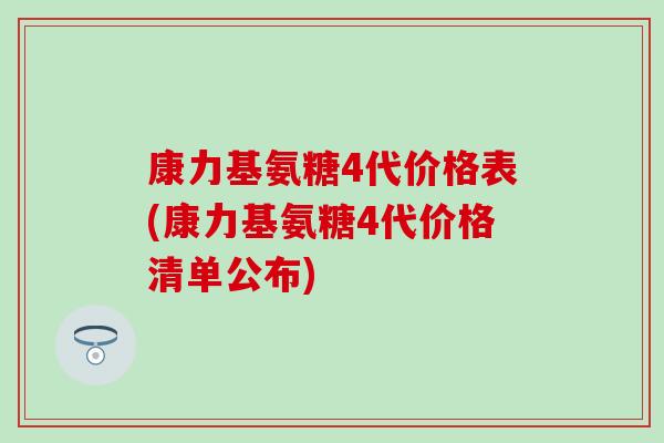 康力基氨糖4代价格表(康力基氨糖4代价格清单公布)