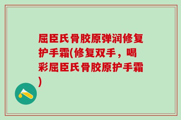 屈臣氏骨胶原弹润修复护手霜(修复双手，喝彩屈臣氏骨胶原护手霜)