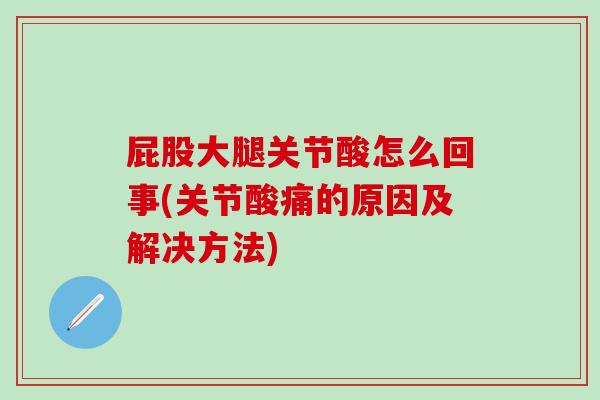 屁股大腿关节酸怎么回事(关节酸痛的原因及解决方法)
