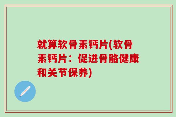 就算软骨素钙片(软骨素钙片：促进骨骼健康和关节保养)