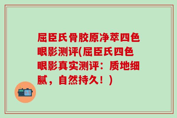 屈臣氏骨胶原净萃四色眼影测评(屈臣氏四色眼影真实测评：质地细腻，自然持久！)