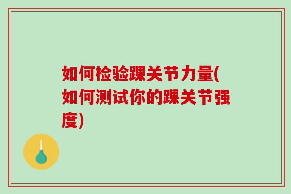 如何检验踝关节力量(如何测试你的踝关节强度)