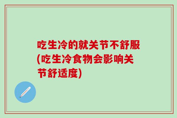 吃生冷的就关节不舒服(吃生冷食物会影响关节舒适度)