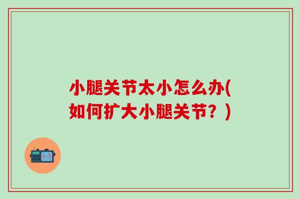 小腿关节太小怎么办(如何扩大小腿关节？)