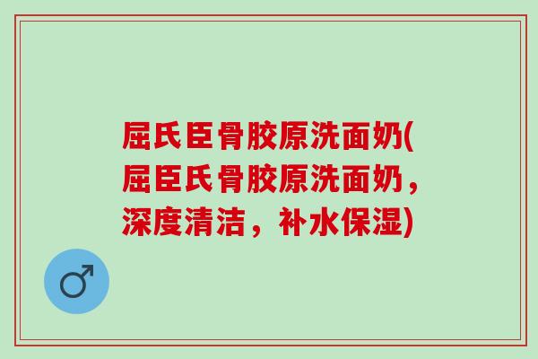 屈氏臣骨胶原洗面奶(屈臣氏骨胶原洗面奶，深度清洁，补水保湿)