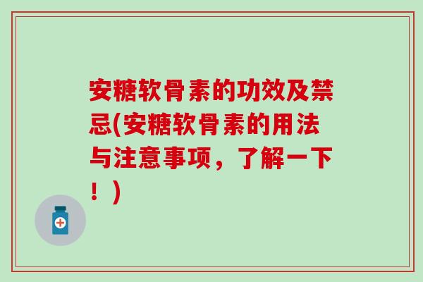 安糖软骨素的功效及禁忌(安糖软骨素的用法与注意事项，了解一下！)