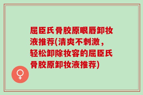 屈臣氏骨胶原眼唇卸妆液推荐(清爽不刺激，轻松卸除妆容的屈臣氏骨胶原卸妆液推荐)