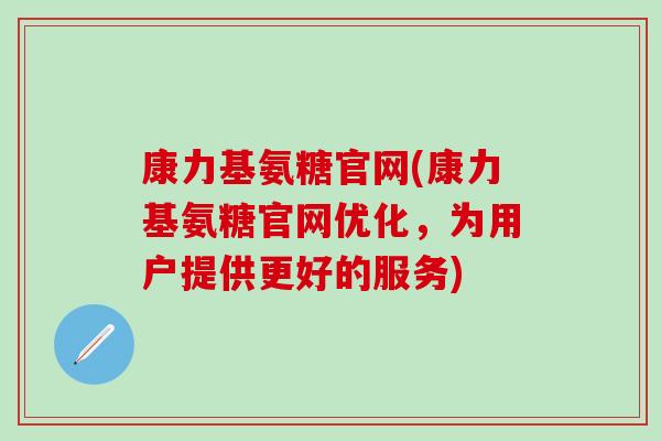 康力基氨糖官网(康力基氨糖官网优化，为用户提供更好的服务)