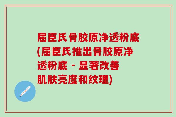 屈臣氏骨胶原净透粉底(屈臣氏推出骨胶原净透粉底 - 显著改善肌肤亮度和纹理)