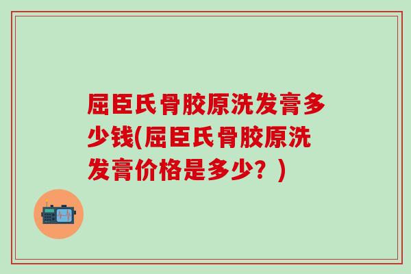 屈臣氏骨胶原洗发膏多少钱(屈臣氏骨胶原洗发膏价格是多少？)