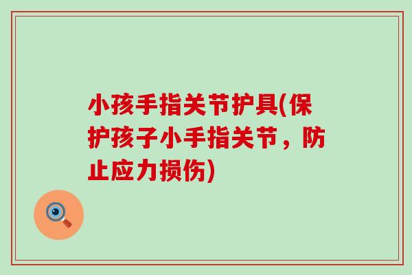 小孩手指关节护具(保护孩子小手指关节，防止应力损伤)