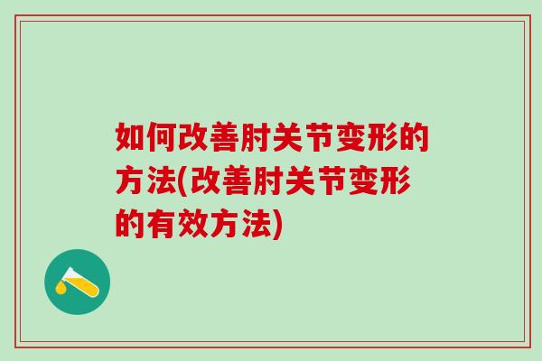 如何改善肘关节变形的方法(改善肘关节变形的有效方法)
