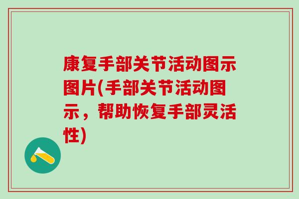 康复手部关节活动图示图片(手部关节活动图示，帮助恢复手部灵活性)