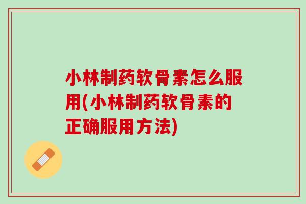 小林制药软骨素怎么服用(小林制药软骨素的正确服用方法)