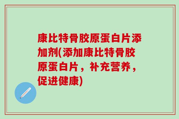 康比特骨胶原蛋白片添加剂(添加康比特骨胶原蛋白片，补充营养，促进健康)
