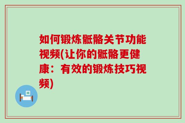 如何锻炼骶骼关节功能视频(让你的骶骼更健康：有效的锻炼技巧视频)