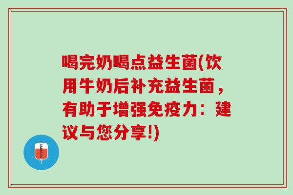 喝完奶喝点益生菌(饮用牛奶后补充益生菌，有助于增强免疫力：建议与您分享!)