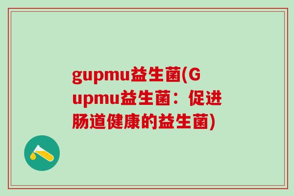 gupmu益生菌(Gupmu益生菌：促进肠道健康的益生菌)
