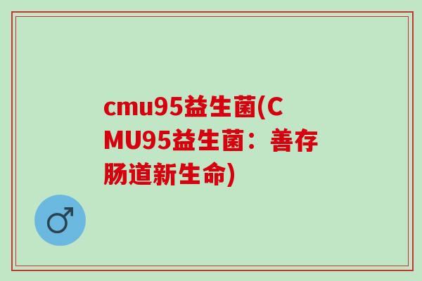 cmu95益生菌(CMU95益生菌：善存肠道新生命)