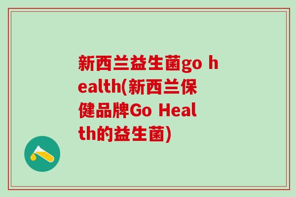 新西兰益生菌go health(新西兰保健品牌Go Health的益生菌)