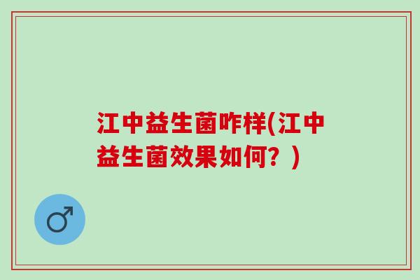 江中益生菌咋样(江中益生菌效果如何？)
